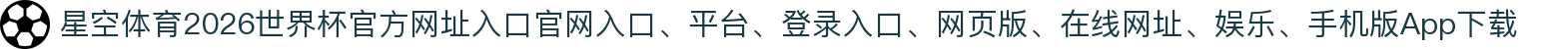 星空体育-点击进入_2026世界杯官方网址入口